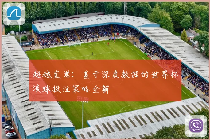 超越直觉：基于深度数据的世界杯滚球投注策略全解