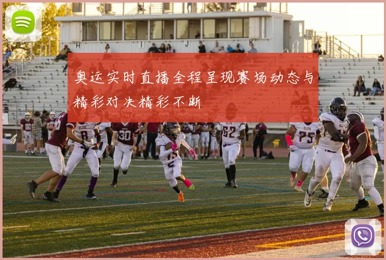 奥运实时直播全程呈现赛场动态与精彩对决精彩不断
