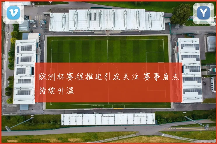 欧洲杯赛程推进引发关注 赛事看点持续升温