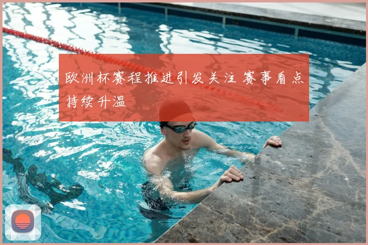 欧洲杯赛程推进引发关注 赛事看点持续升温