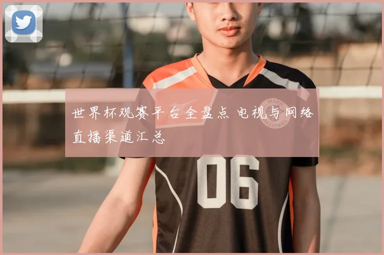世界杯观赛平台全盘点 电视与网络直播渠道汇总