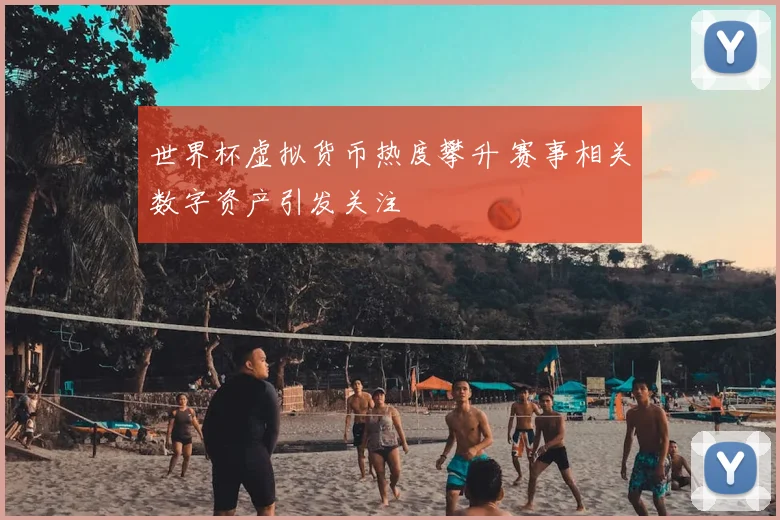 世界杯虚拟货币热度攀升 赛事相关数字资产引发关注