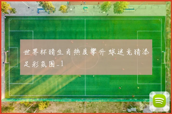 世界杯猜生肖热度攀升 球迷竞猜添足彩氛围_1