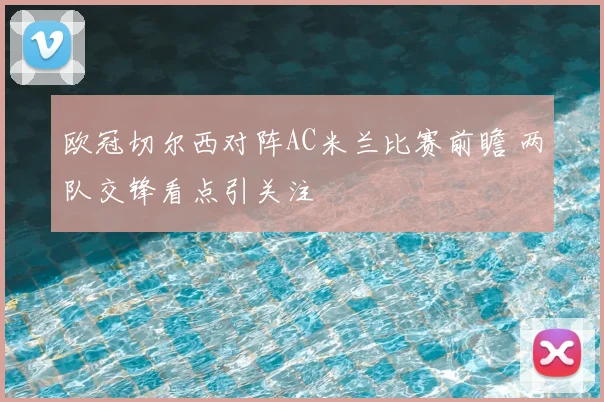 欧冠切尔西对阵AC米兰比赛前瞻 两队交锋看点引关注