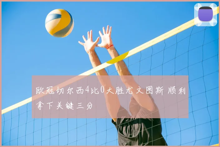 欧冠切尔西4比0大胜尤文图斯 顺利拿下关键三分